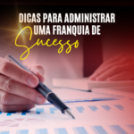 Dicas para administrar uma franquia de sucesso